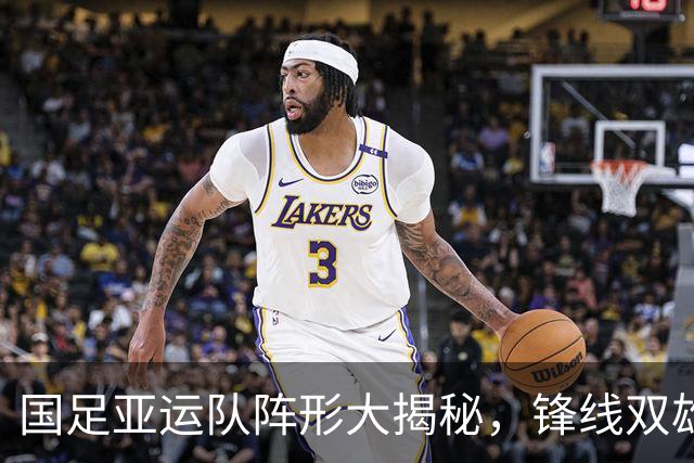国足亚运队阵形大揭秘，锋线双雄齐发力！