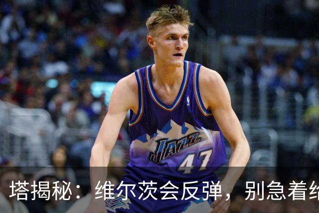 塔揭秘：维尔茨会反弹，别急着给他打小板凳！