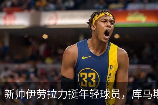 新帅伊劳拉力挺年轻球员，库马斯潜力无可限量！