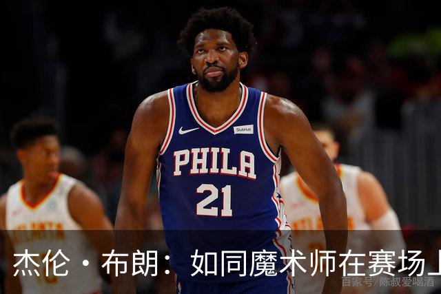 杰伦·布朗：如同魔术师在赛场上的炫技表演